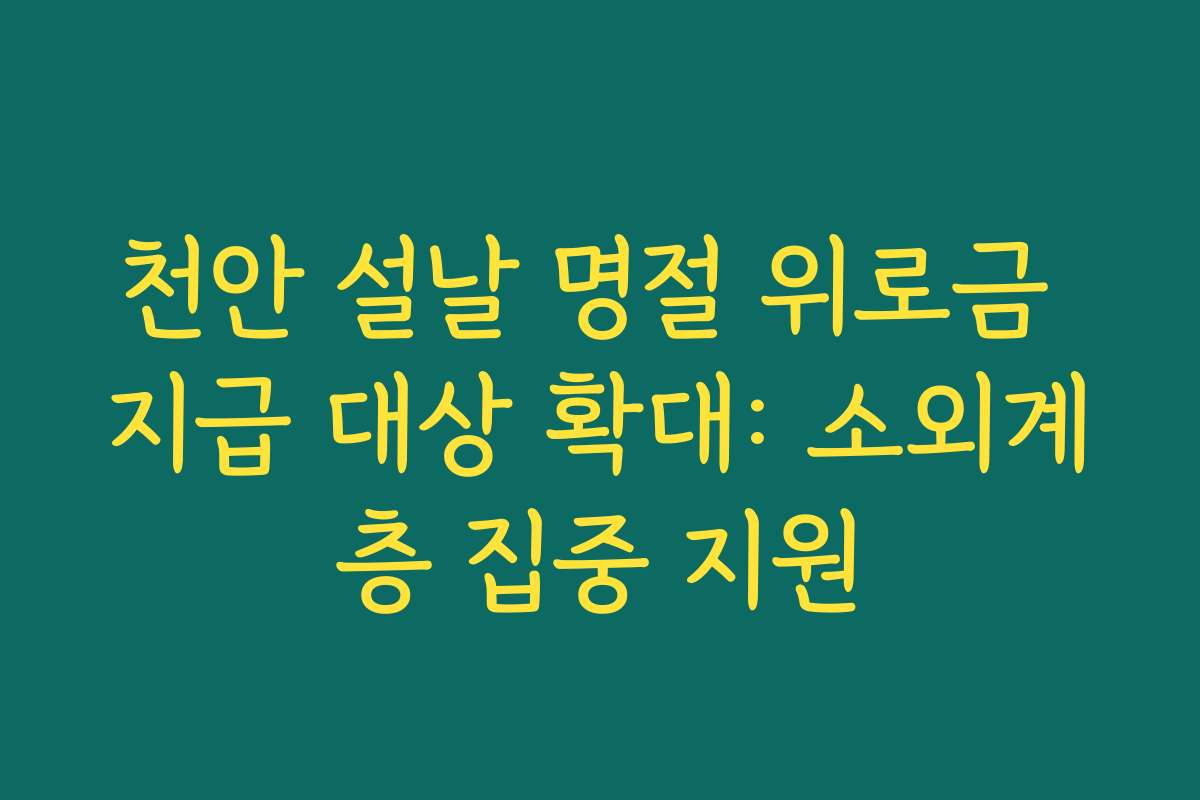 천안 설날 명절 위로금 지급 대상 확대: 소외계층 집중 지원