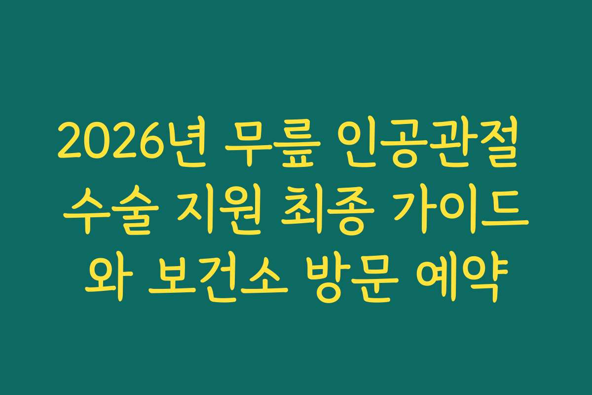 2026년 무릎 인공관절 수술 지원 최종 가이드와 보건소 방문 예약