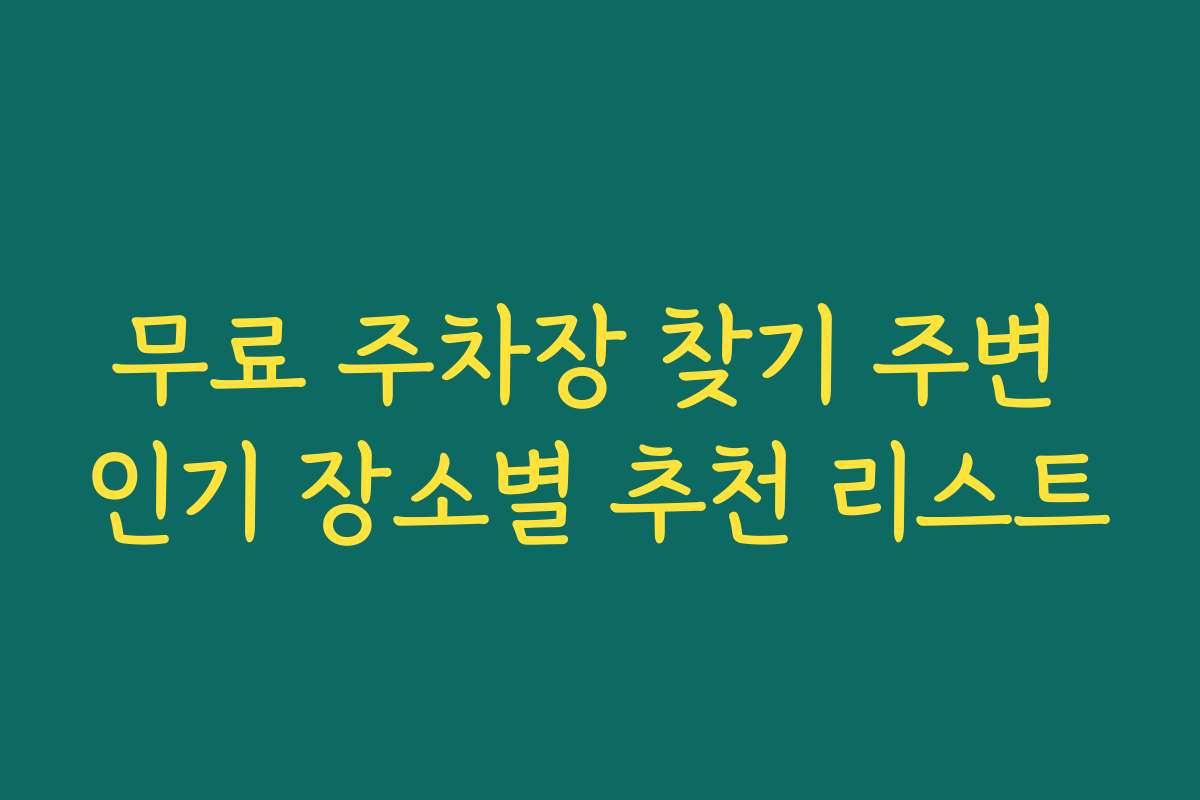 무료 주차장 찾기 주변 인기 장소별 추천 리스트
