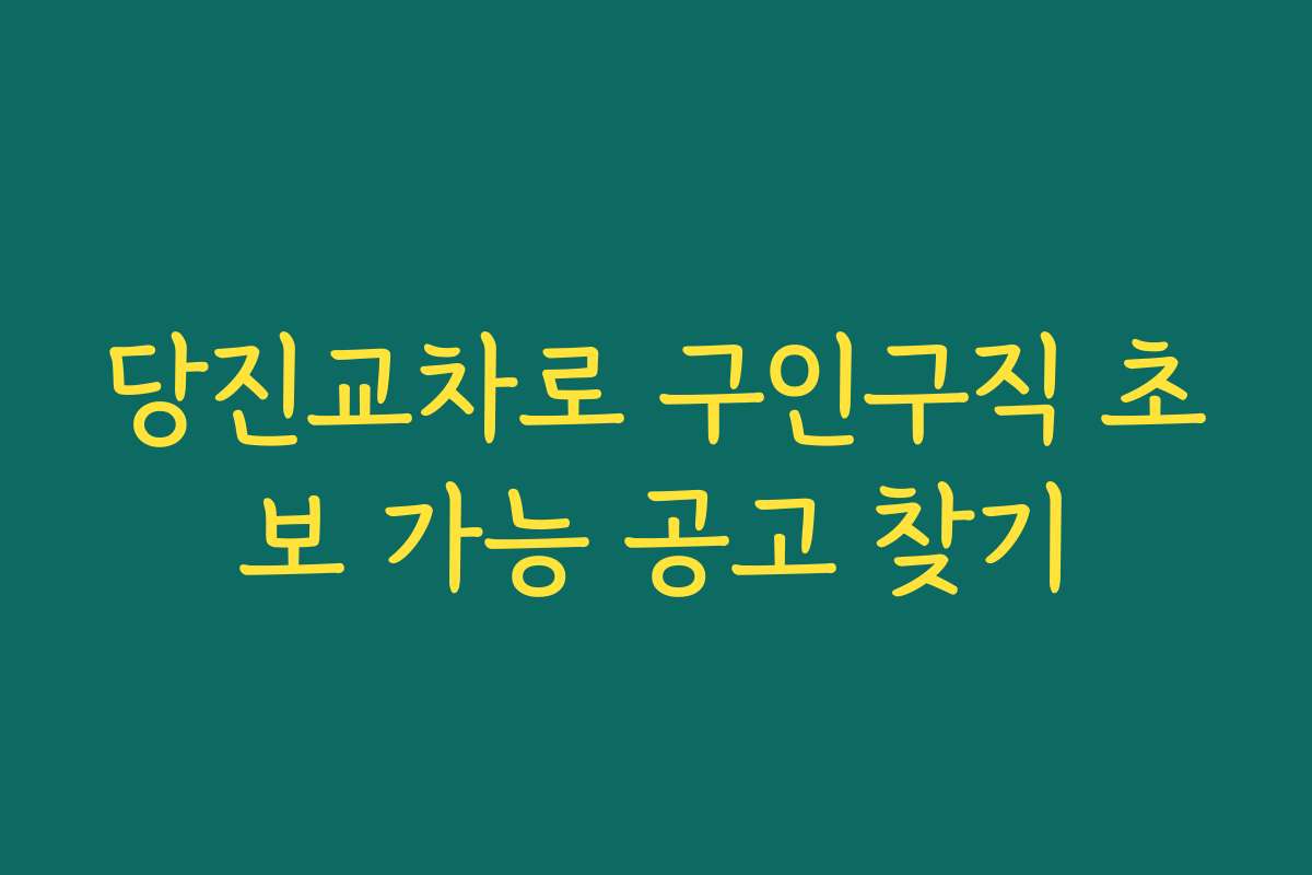 당진교차로 구인구직 초보 가능 공고 찾기