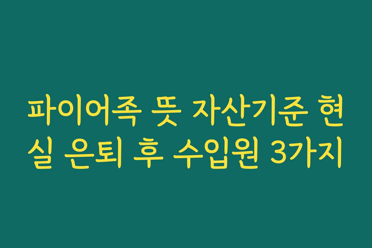 파이어족 뜻 자산기준 현실 은퇴 후 수입원 3가지