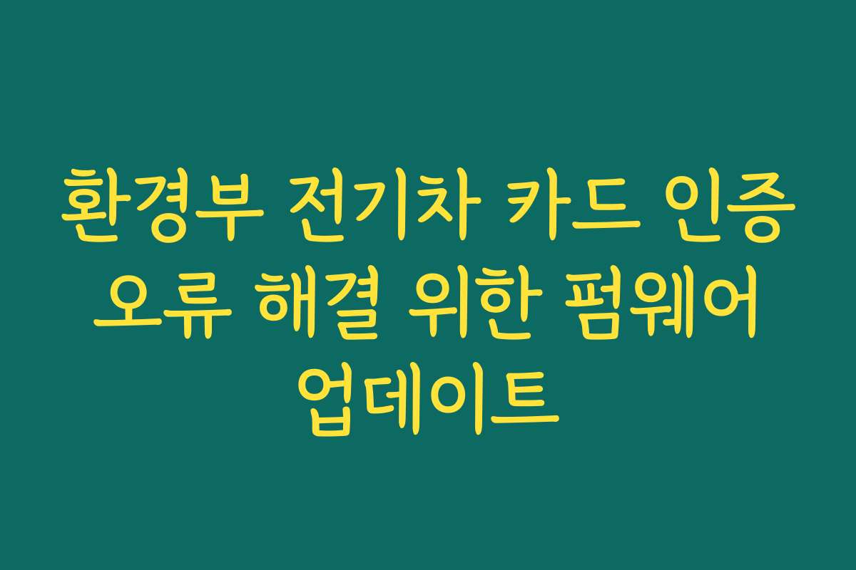 환경부 전기차 카드 인증 오류 해결 위한 펌웨어 업데이트