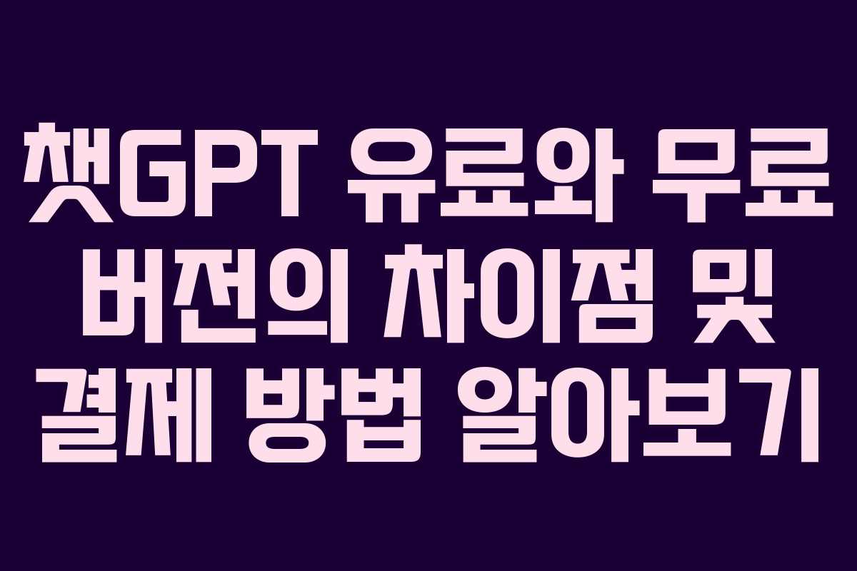 챗GPT 유료와 무료 버전의 차이점 및 결제 방법 알아보기