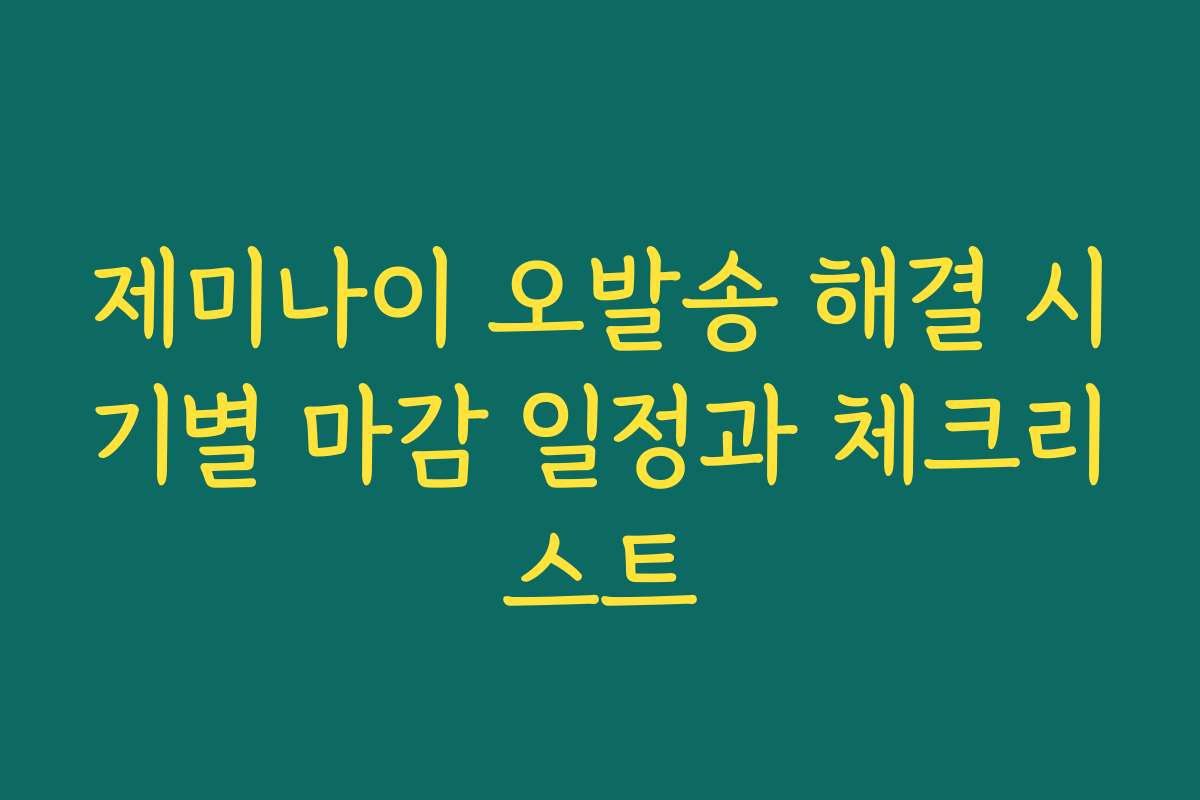 제미나이 오발송 해결 시기별 마감 일정과 체크리스트