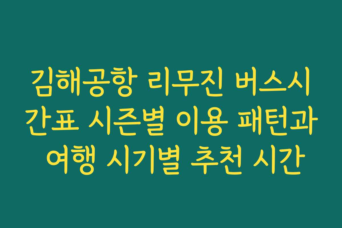 김해공항 리무진 버스시간표 시즌별 이용 패턴과 여행 시기별 추천 시간