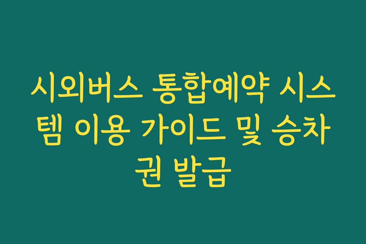 시외버스 통합예약 시스템 이용 가이드 및 승차권 발급
