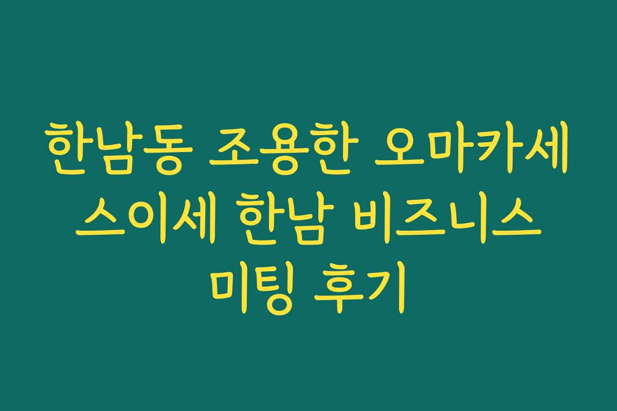 한남동 조용한 오마카세 스이세 한남 비즈니스 미팅 후기