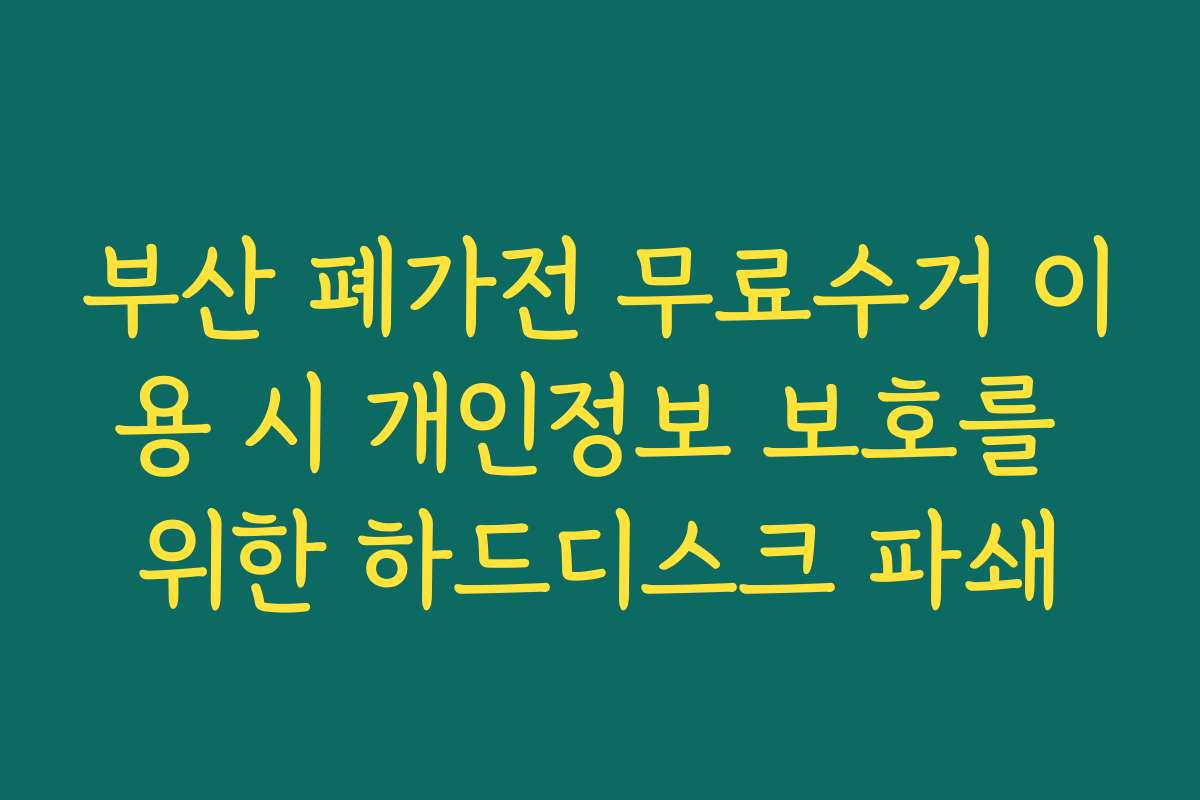 부산 폐가전 무료수거 이용 시 개인정보 보호를 위한 하드디스크 파쇄