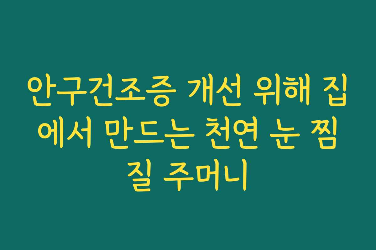 안구건조증 개선 위해 집에서 만드는 천연 눈 찜질 주머니
