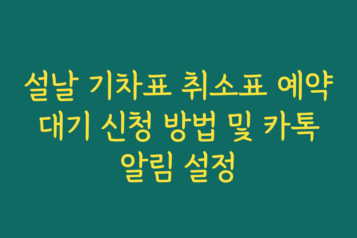 설날 기차표 취소표 예약 대기 신청 방법 및 카톡 알림 설정