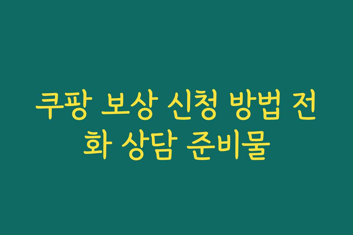 쿠팡 보상 신청 방법 전화 상담 준비물