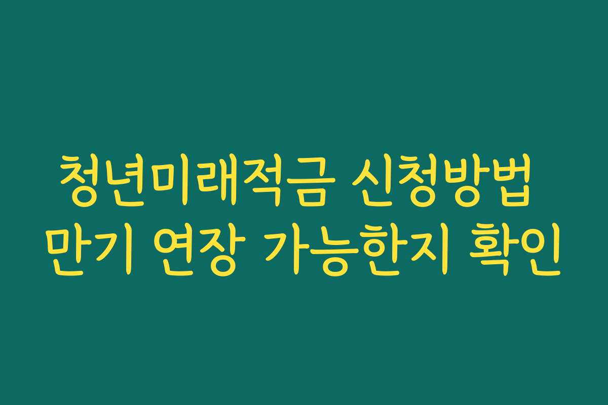 청년미래적금 신청방법 만기 연장 가능한지 확인