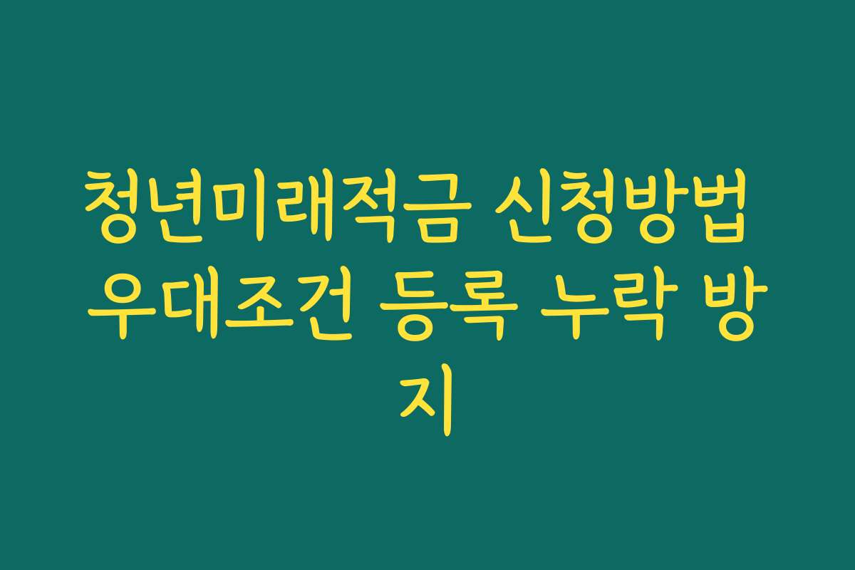 청년미래적금 신청방법 우대조건 등록 누락 방지