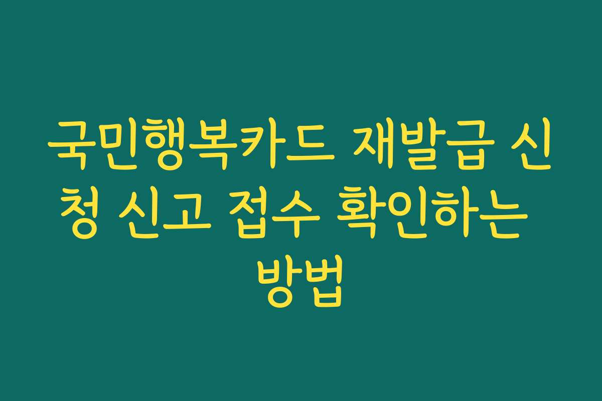 국민행복카드 재발급 신청 신고 접수 확인하는 방법