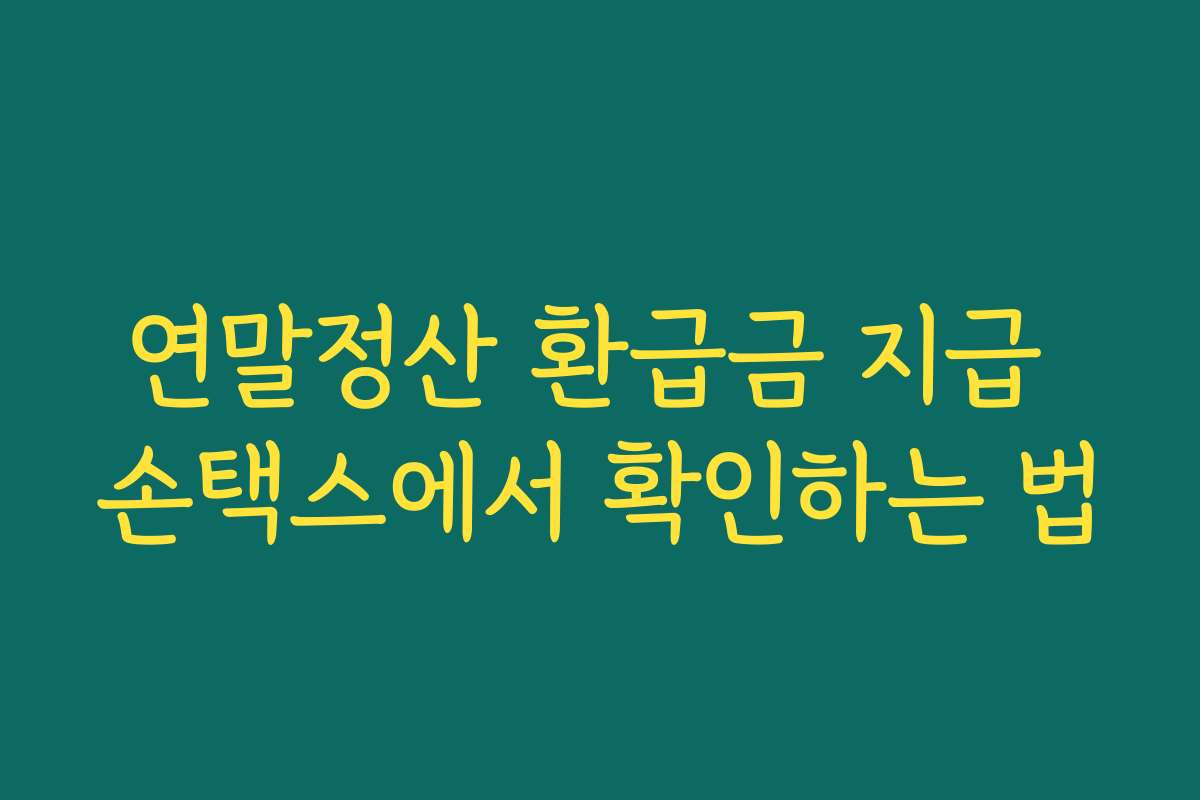 연말정산 환급금 지급 손택스에서 확인하는 법