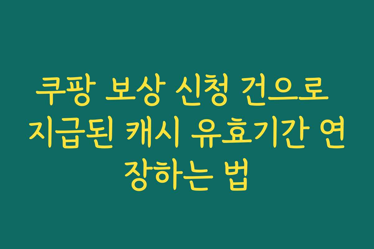 쿠팡 보상 신청 건으로 지급된 캐시 유효기간 연장하는 법