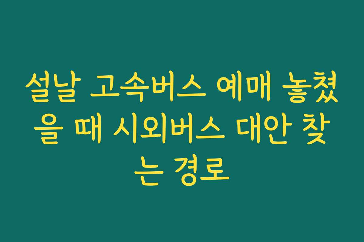 설날 고속버스 예매 놓쳤을 때 시외버스 대안 찾는 경로