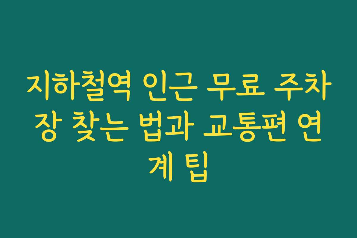 지하철역 인근 무료 주차장 찾는 법과 교통편 연계 팁