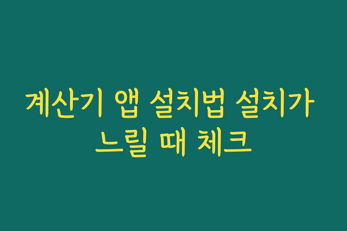계산기 앱 설치법 설치가 느릴 때 체크