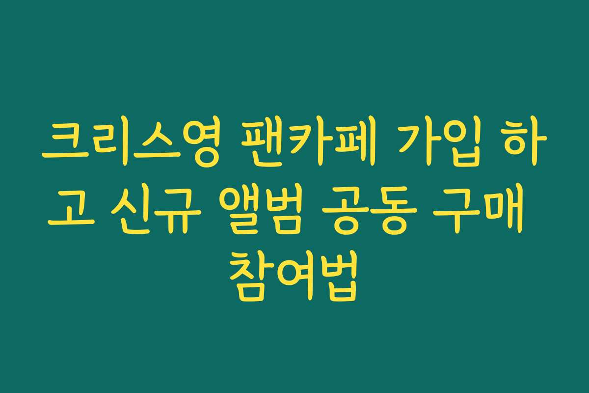 크리스영 팬카페 가입 하고 신규 앨범 공동 구매 참여법