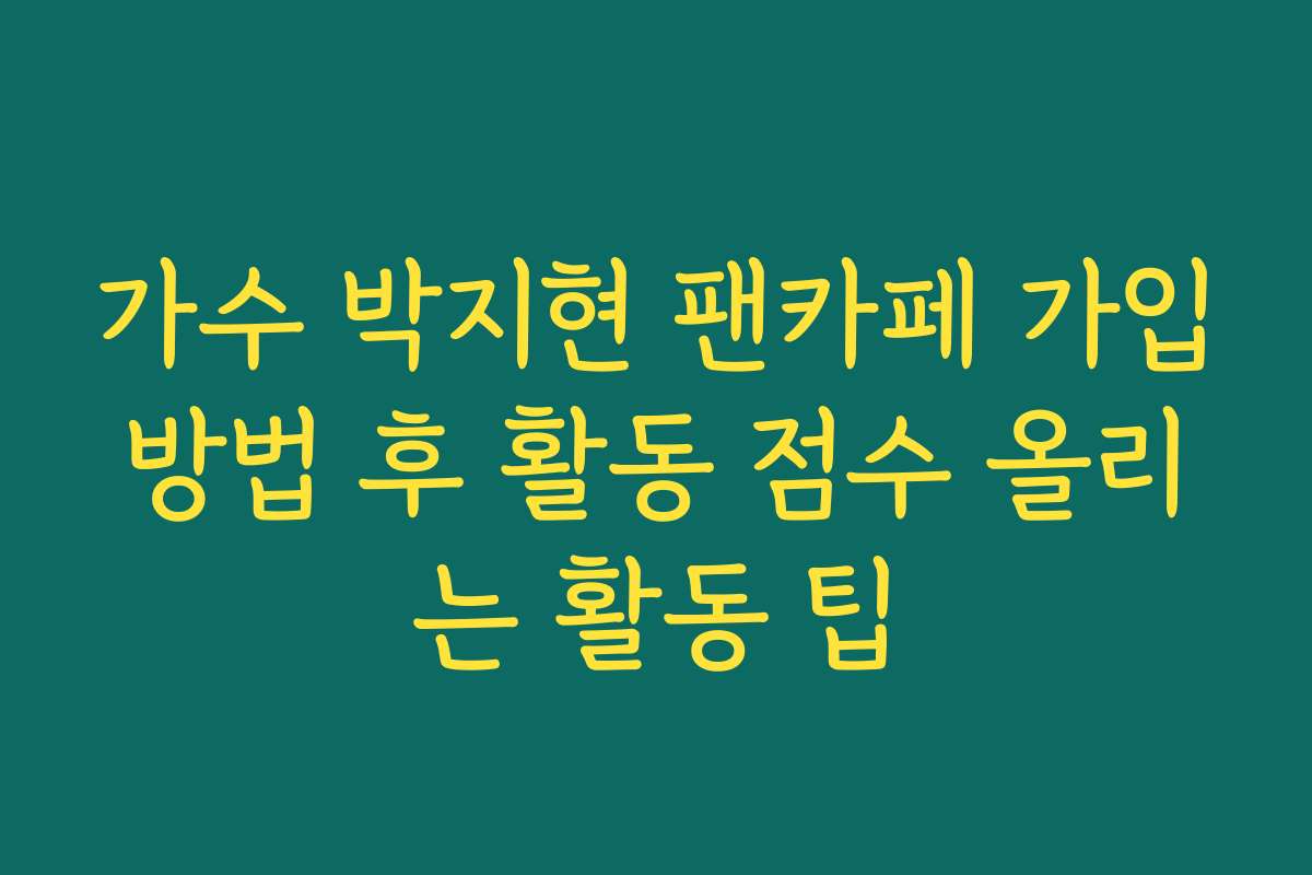 가수 박지현 팬카페 가입방법 후 활동 점수 올리는 활동 팁