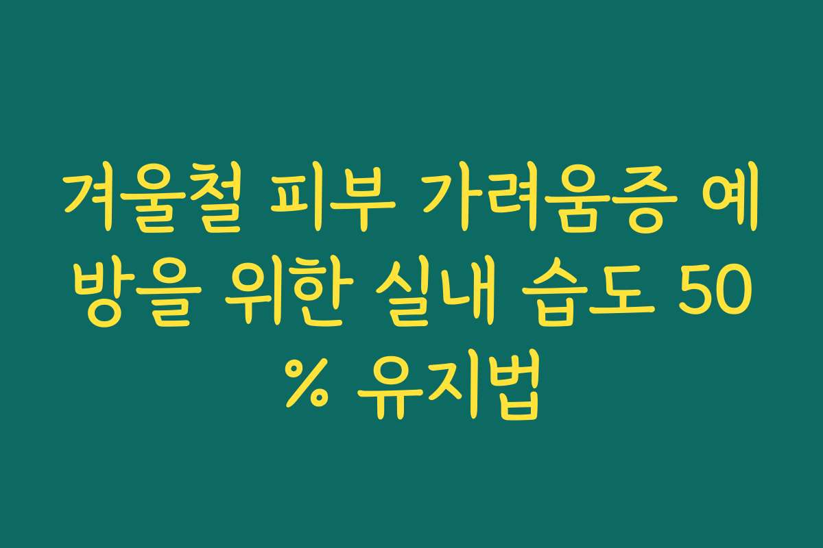 겨울철 피부 가려움증 예방을 위한 실내 습도 50% 유지법