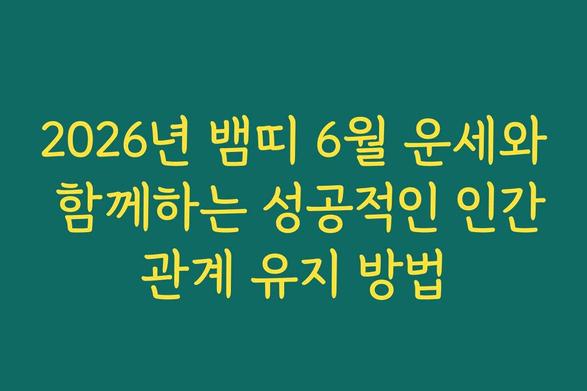 2026년 뱀띠 6월 운세와 함께하는 성공적인 인간관계 유지 방법