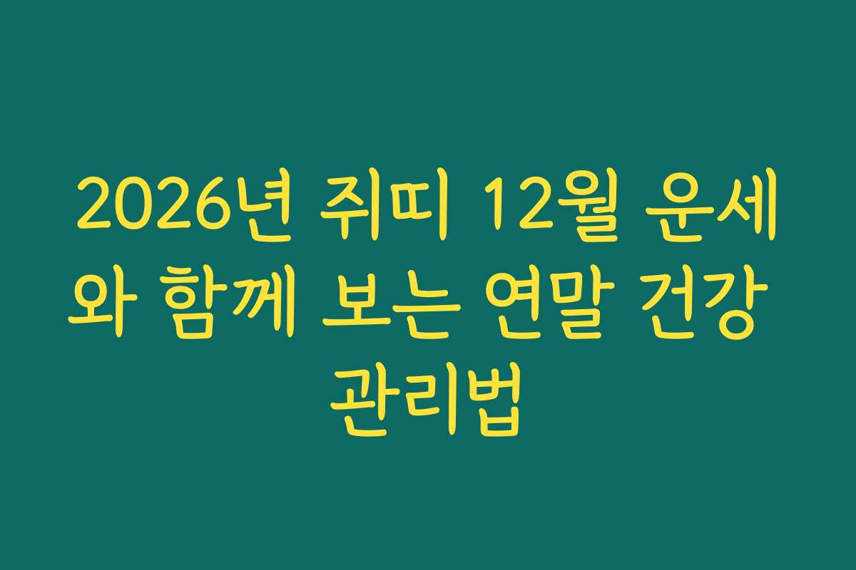 2026년 쥐띠 12월 운세와 함께 보는 연말 건강 관리법