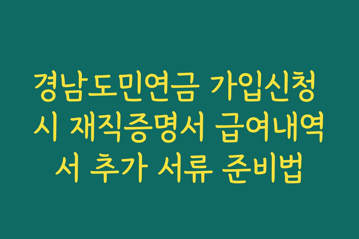 경남도민연금 가입신청 시 재직증명서 급여내역서 추가 서류 준비법