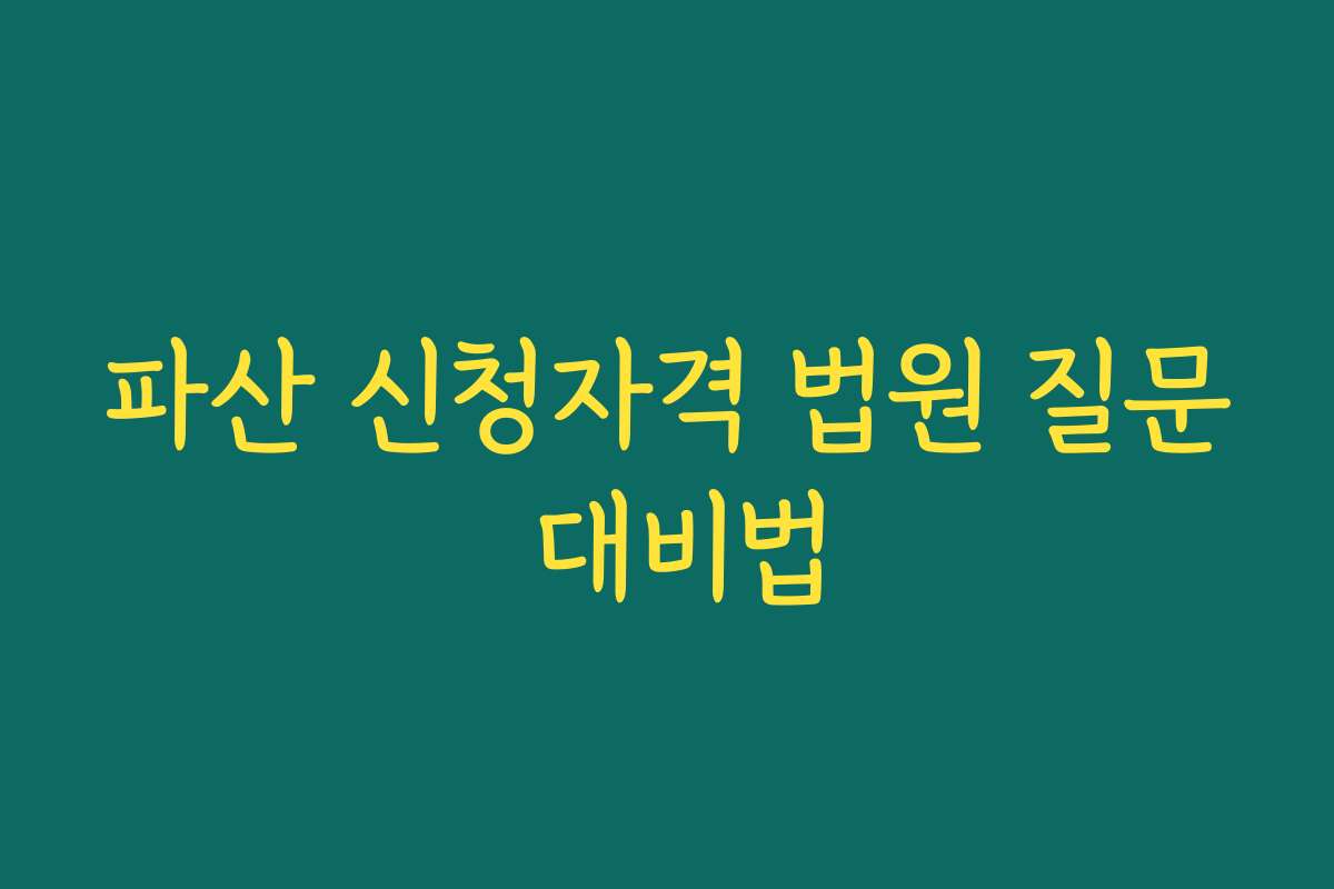 파산 신청자격 법원 질문 대비법