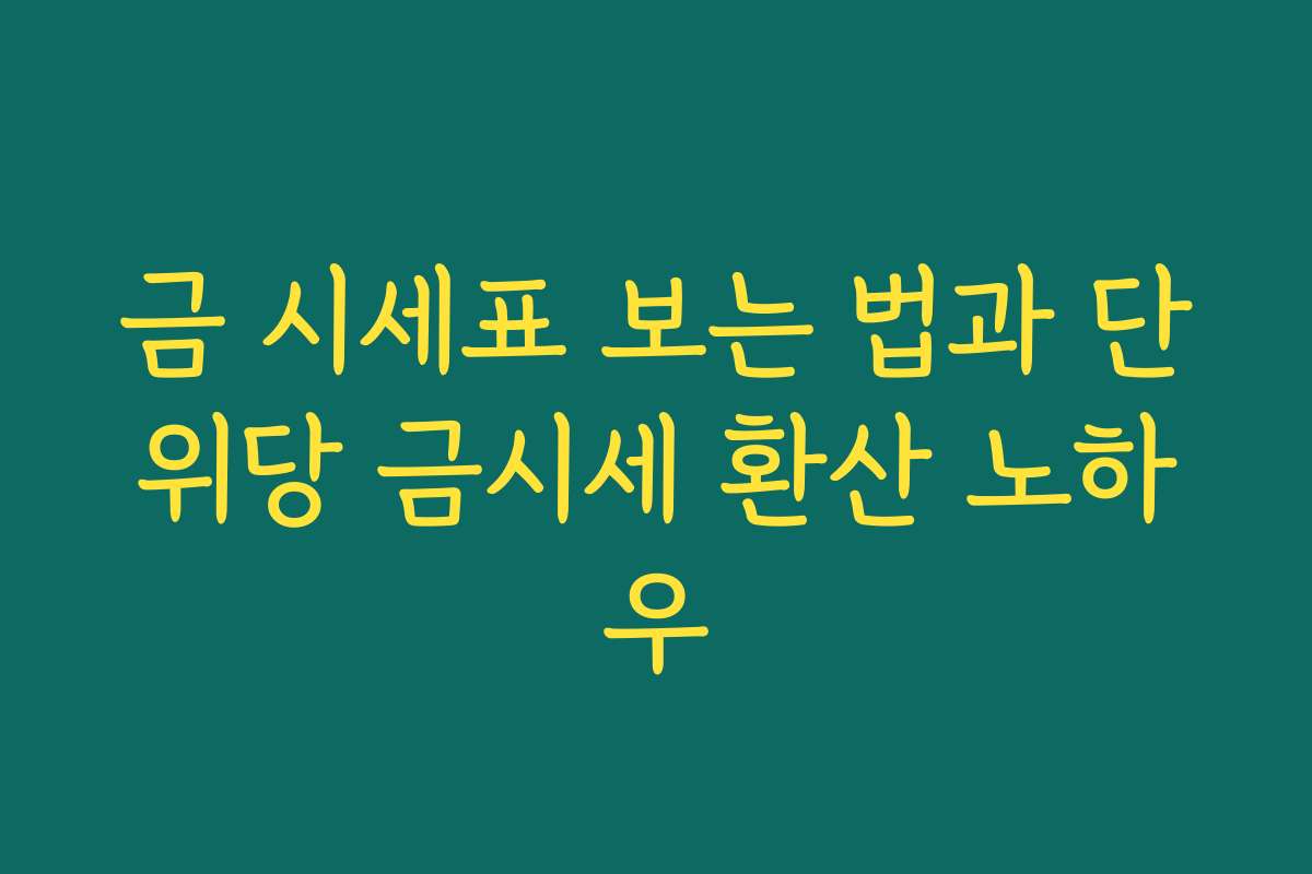 금 시세표 보는 법과 단위당 금시세 환산 노하우