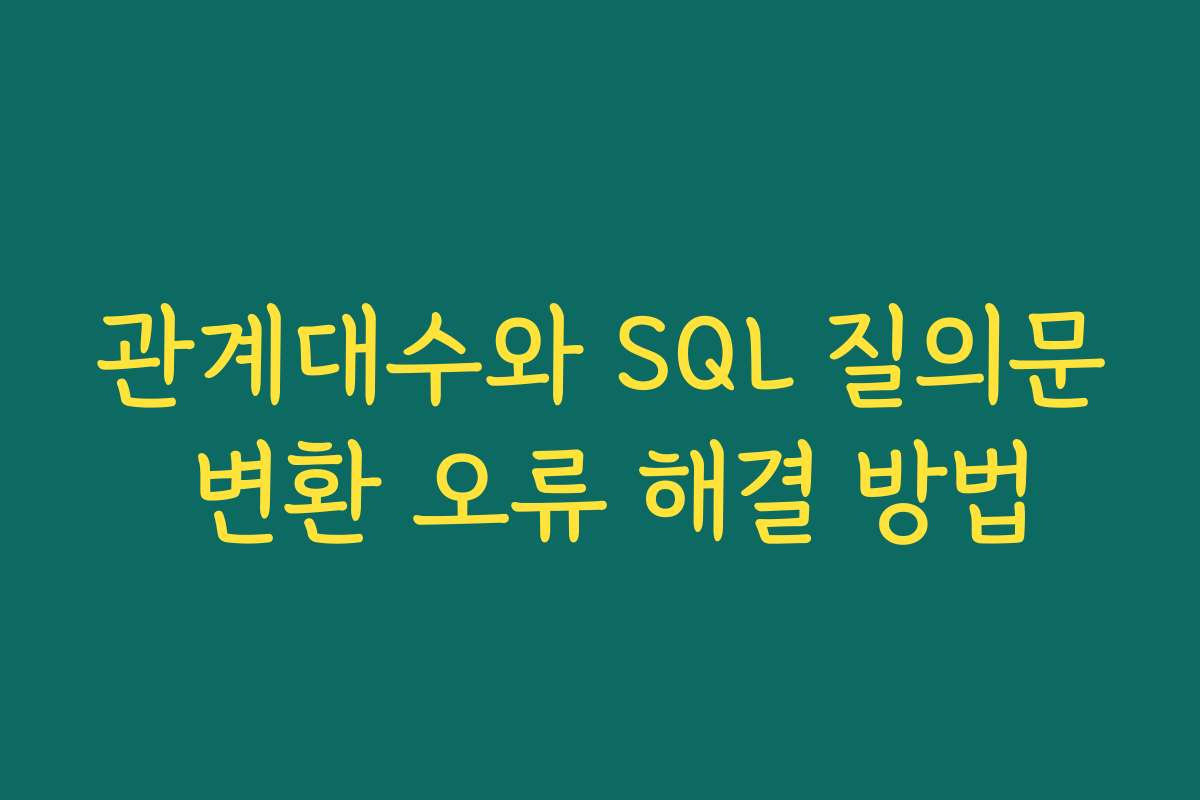 관계대수와 SQL 질의문 변환 오류 해결 방법