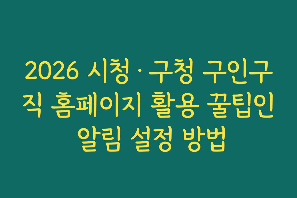 2026 시청·구청 구인구직 홈페이지 활용 꿀팁인 알림 설정 방법