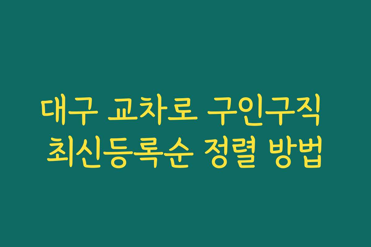 대구 교차로 구인구직 최신등록순 정렬 방법