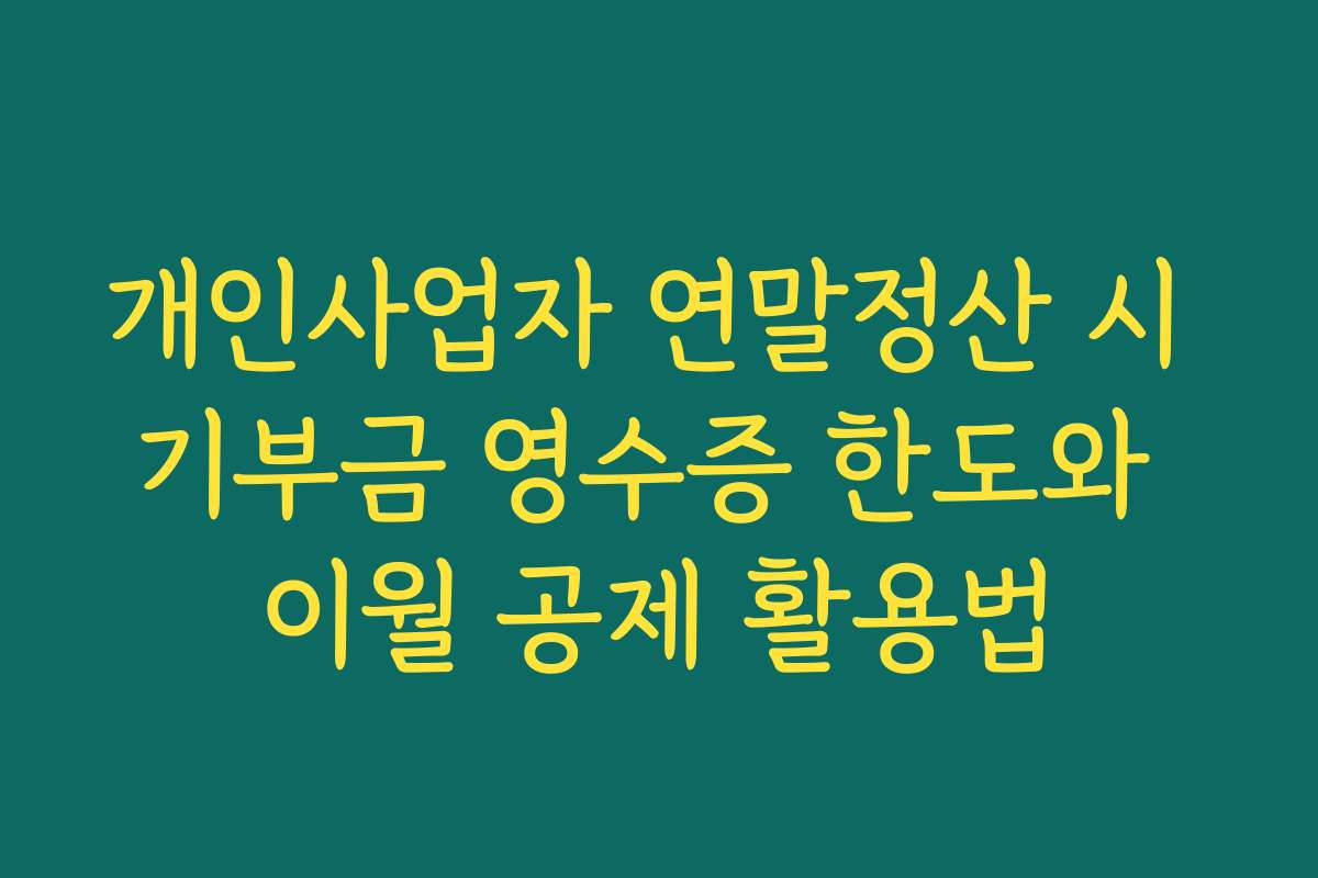 개인사업자 연말정산 시 기부금 영수증 한도와 이월 공제 활용법