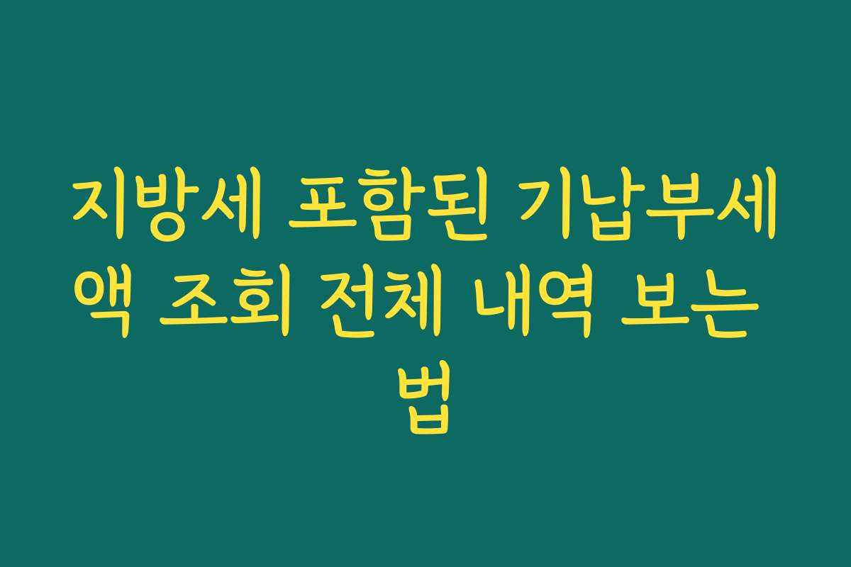 지방세 포함된 기납부세액 조회 전체 내역 보는 법
