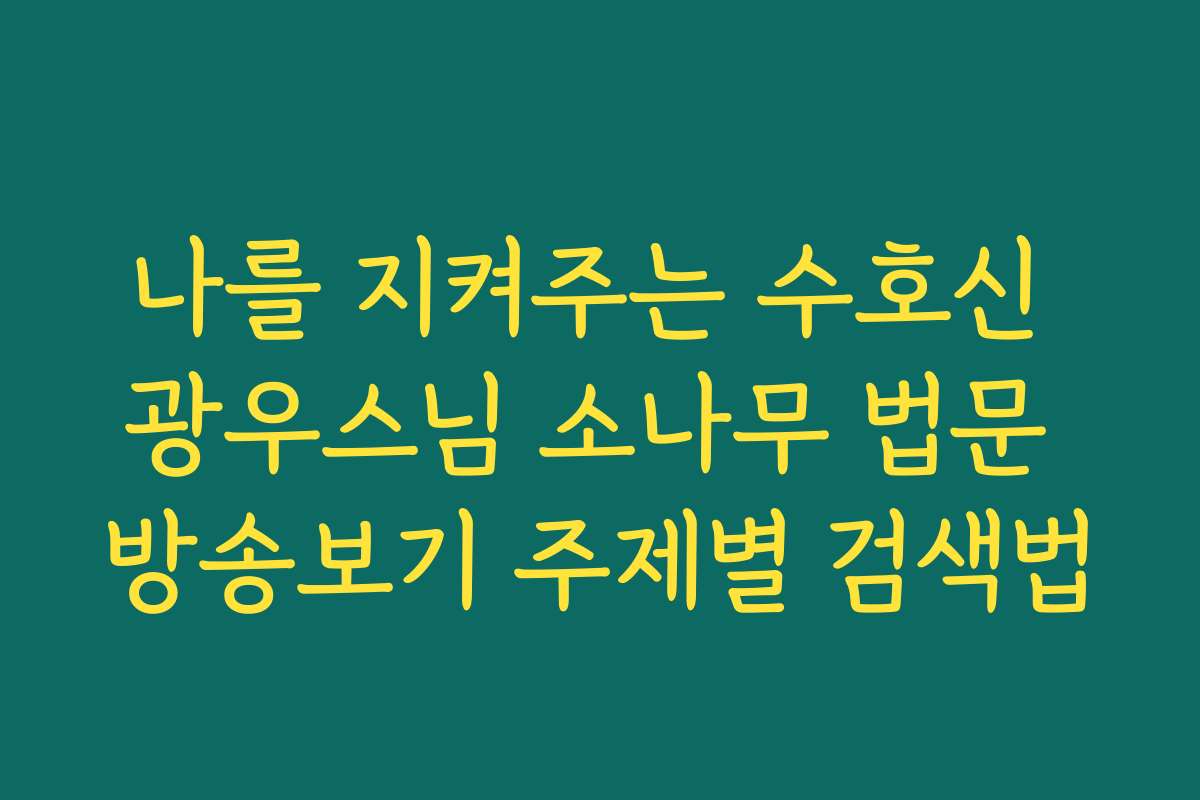 나를 지켜주는 수호신 광우스님 소나무 법문 방송보기 주제별 검색법
