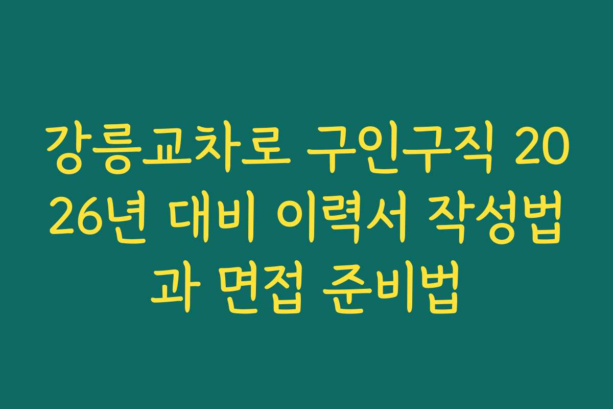 강릉교차로 구인구직 2026년 대비 이력서 작성법과 면접 준비법