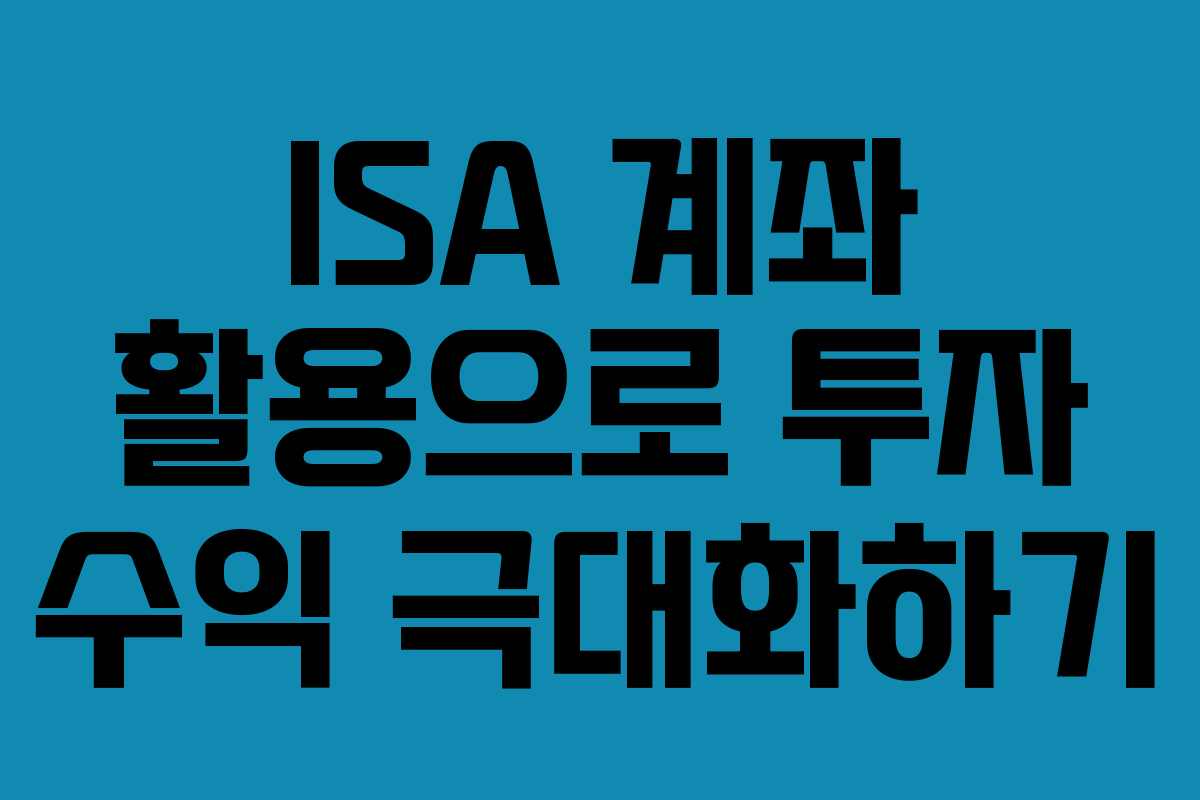 ISA 계좌 활용으로 투자 수익 극대화하기