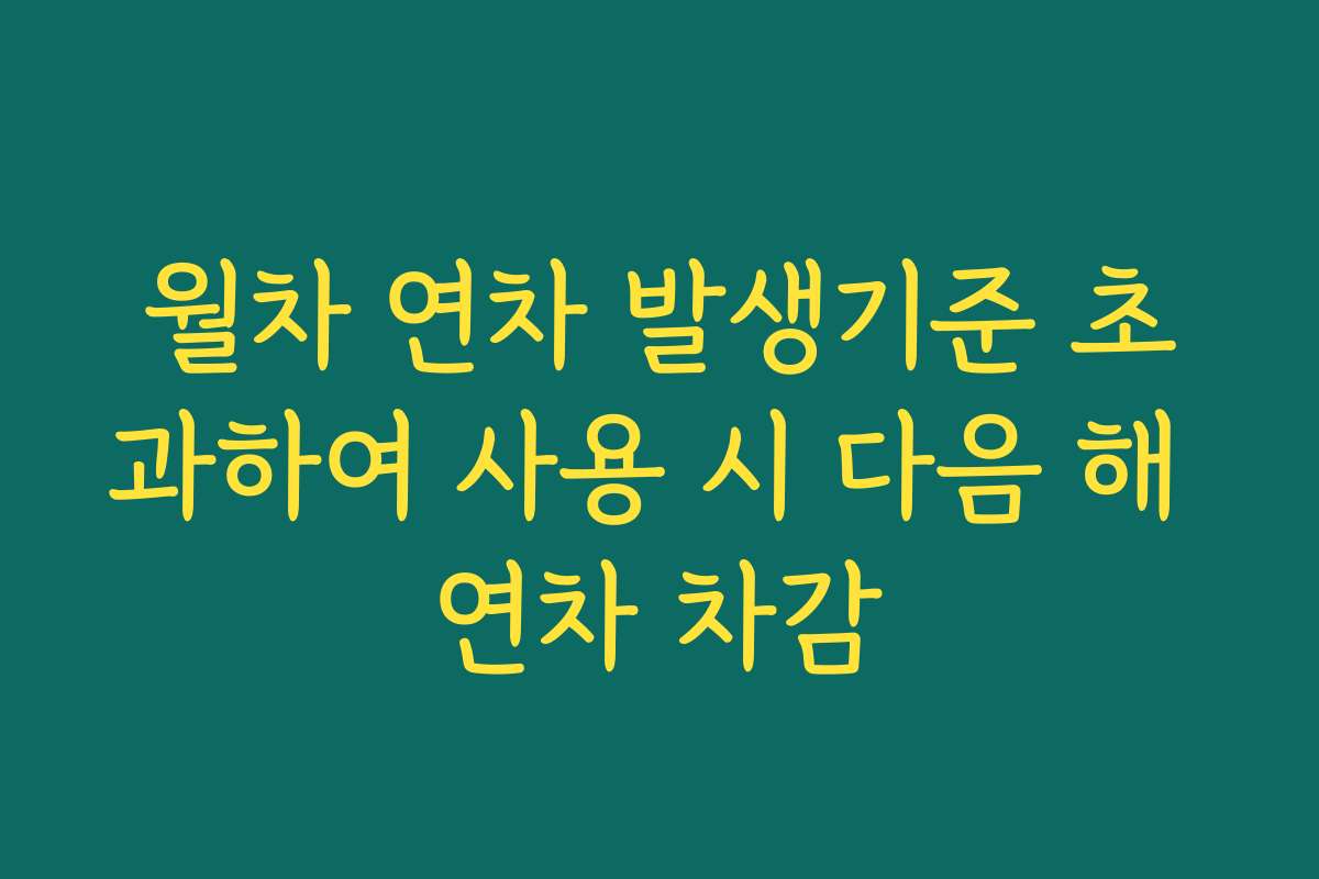 월차 연차 발생기준 초과하여 사용 시 다음 해 연차 차감