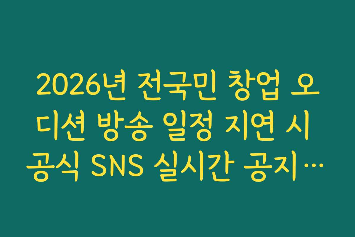 2026년 전국민 창업 오디션 방송 일정 지연 시 공식 SNS 실시간 공지 확인