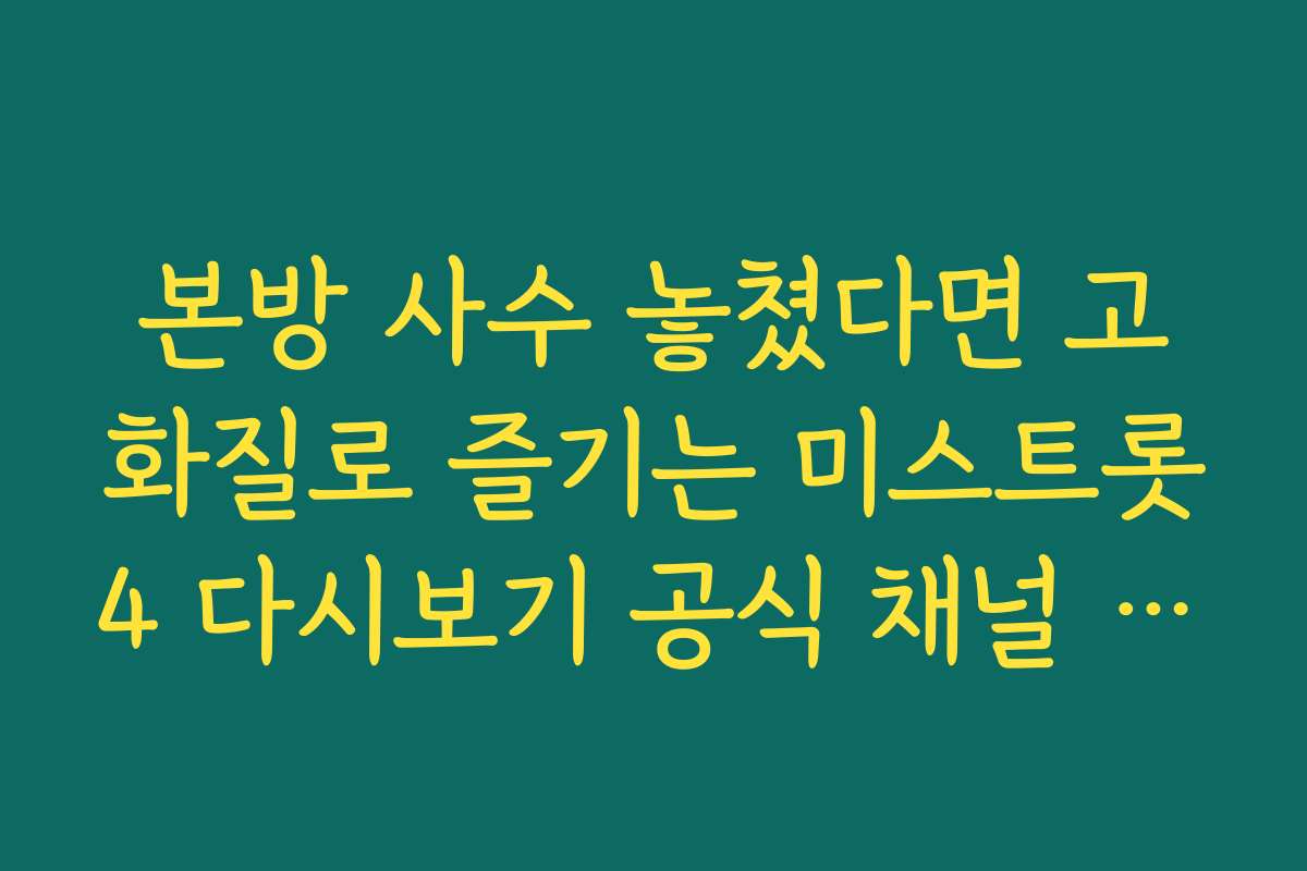본방 사수 놓쳤다면 고화질로 즐기는 미스트롯4 다시보기 공식 채널 안내