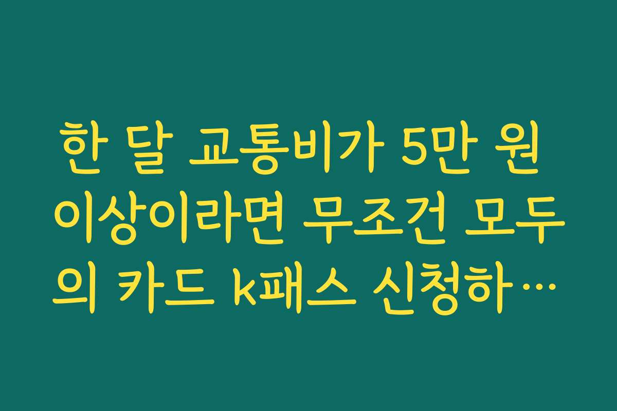 한 달 교통비가 5만 원 이상이라면 무조건 모두의 카드 k패스 신청하세요