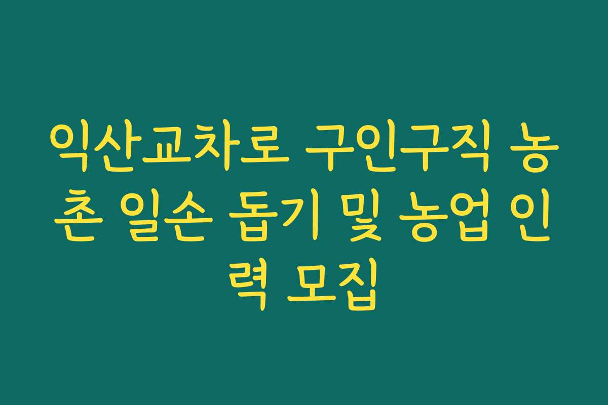 익산교차로 구인구직 농촌 일손 돕기 및 농업 인력 모집