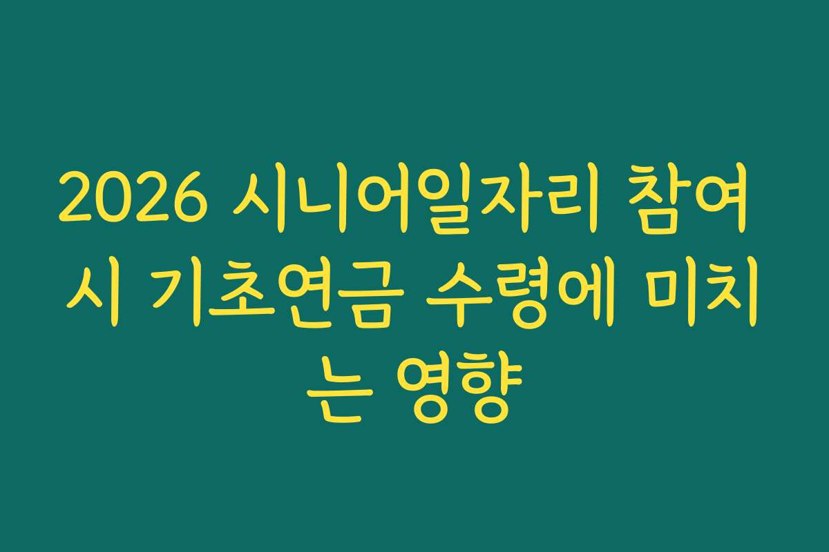 2026 시니어일자리 참여 시 기초연금 수령에 미치는 영향
