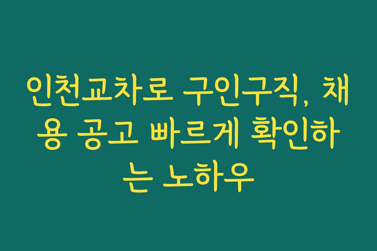 인천교차로 구인구직, 채용 공고 빠르게 확인하는 노하우