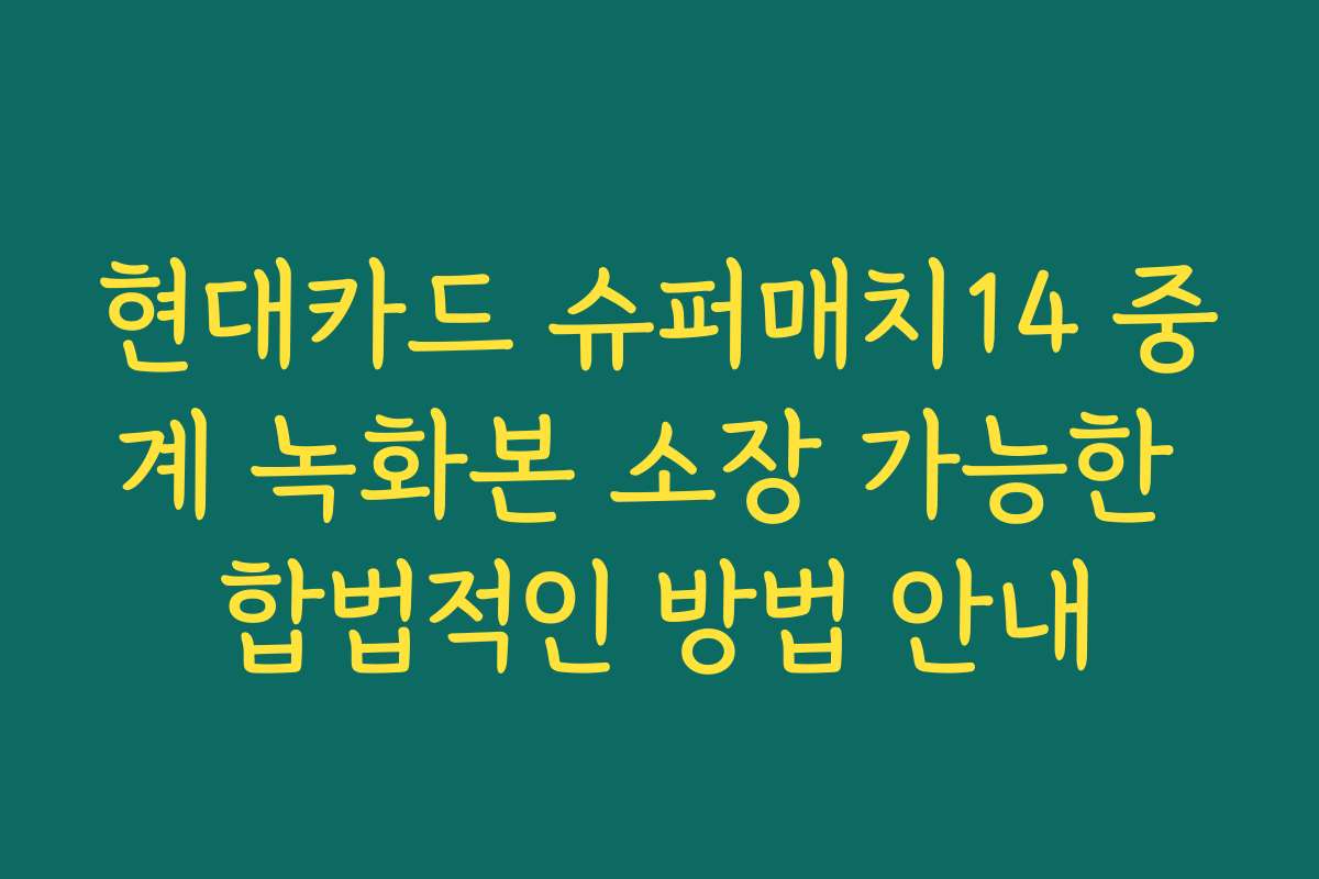 현대카드 슈퍼매치14 중계 녹화본 소장 가능한 합법적인 방법 안내