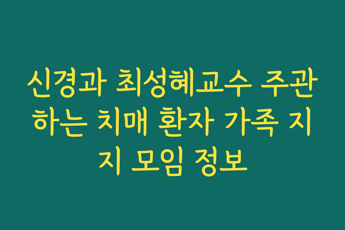 신경과 최성혜교수 주관하는 치매 환자 가족 지지 모임 정보