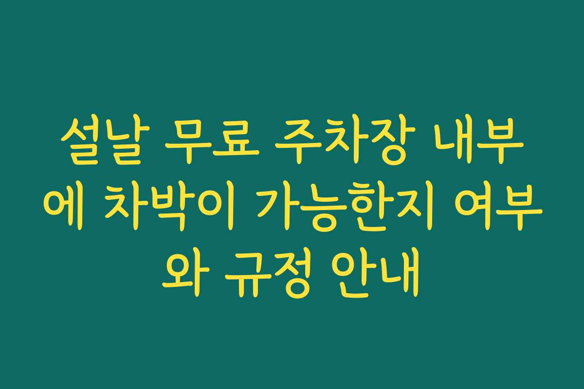 설날 무료 주차장 내부에 차박이 가능한지 여부와 규정 안내