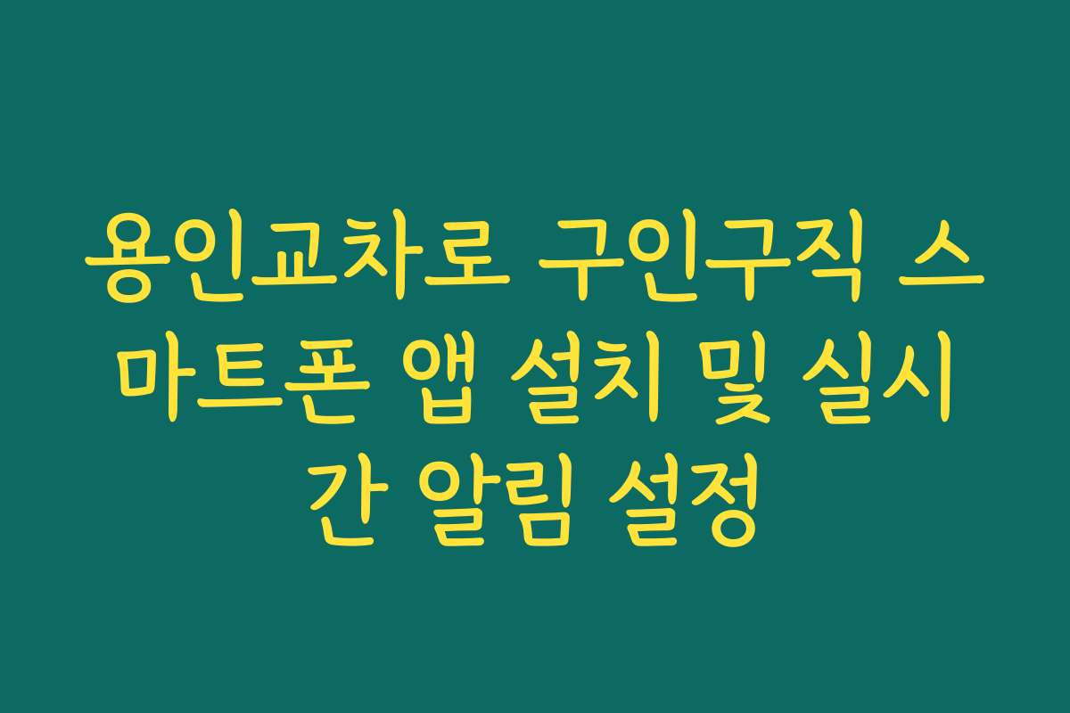 용인교차로 구인구직 스마트폰 앱 설치 및 실시간 알림 설정